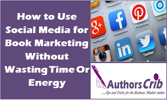 How to Use Social Media for Book Marketing Without Wasting Time Or Energy