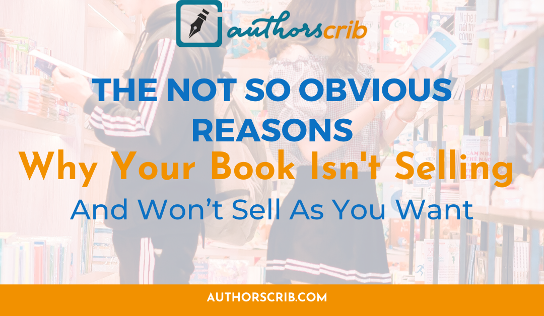 The Not So Obvious Reasons Why Your Book isn’t Selling and Won’t Sell As You Want